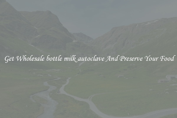 Get Wholesale bottle milk autoclave And Preserve Your Food