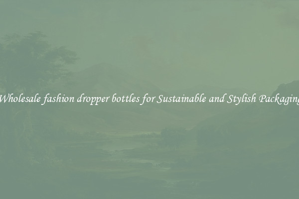 Wholesale fashion dropper bottles for Sustainable and Stylish Packaging