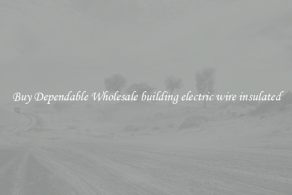 Buy Dependable Wholesale building electric wire insulated