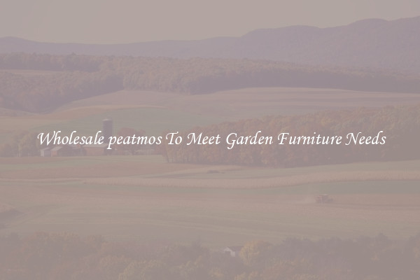 Wholesale peatmos To Meet Garden Furniture Needs