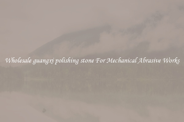 Wholesale guangxi polishing stone For Mechanical Abrasive Works