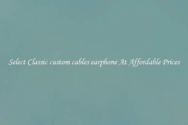 Select Classic custom cables earphone At Affordable Prices