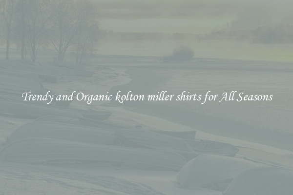 Trendy and Organic kolton miller shirts for All Seasons