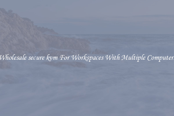 Wholesale secure kvm For Workspaces With Multiple Computers