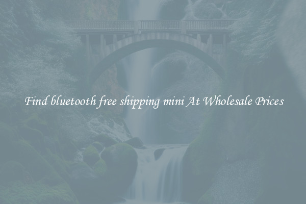 Find bluetooth free shipping mini At Wholesale Prices