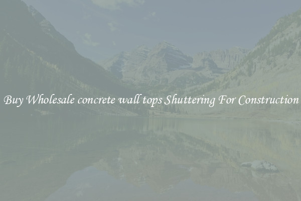 Buy Wholesale concrete wall tops Shuttering For Construction