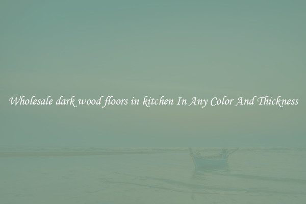 Wholesale dark wood floors in kitchen In Any Color And Thickness