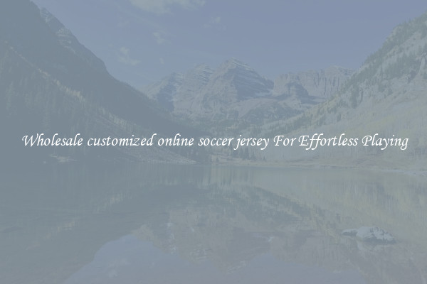 Wholesale customized online soccer jersey For Effortless Playing