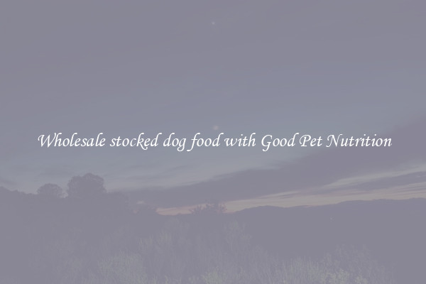 Wholesale stocked dog food with Good Pet Nutrition