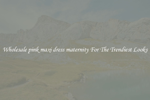 Wholesale pink maxi dress maternity For The Trendiest Looks