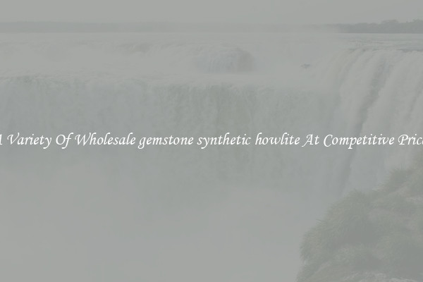A Variety Of Wholesale gemstone synthetic howlite At Competitive Prices