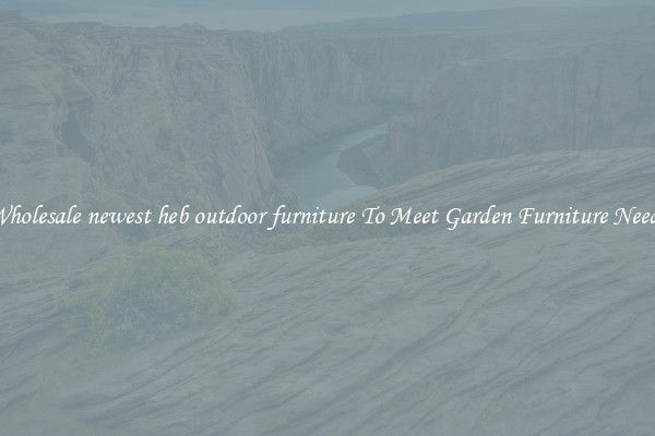 Wholesale newest heb outdoor furniture To Meet Garden Furniture Needs