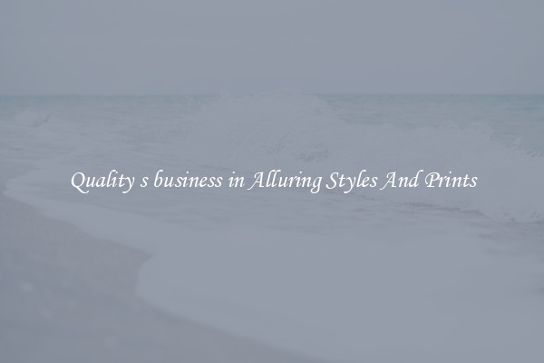Quality s business in Alluring Styles And Prints