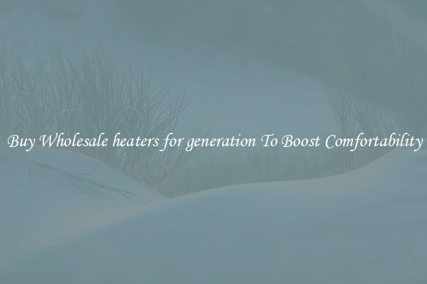 Buy Wholesale heaters for generation To Boost Comfortability