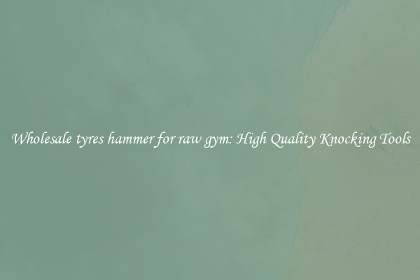Wholesale tyres hammer for raw gym: High Quality Knocking Tools