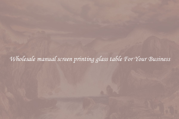 Wholesale manual screen printing glass table For Your Business