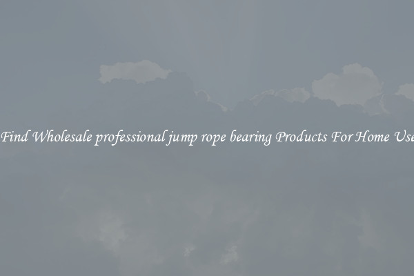Find Wholesale professional jump rope bearing Products For Home Use