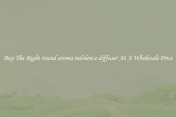 Buy The Right round aroma redolence diffuser At A Wholesale Price