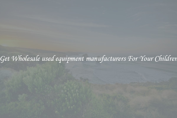 Get Wholesale used equipment manufacturers For Your Children