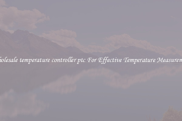 Wholesale temperature controller ptc For Effective Temperature Measurement