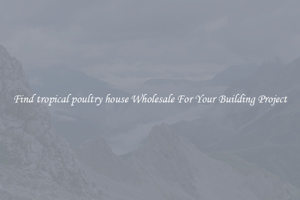 Find tropical poultry house Wholesale For Your Building Project