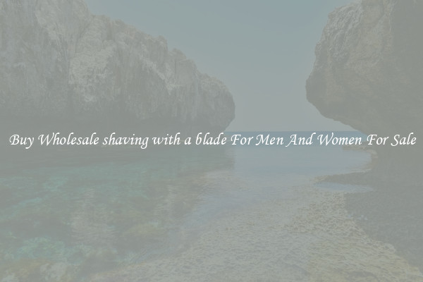 Buy Wholesale shaving with a blade For Men And Women For Sale