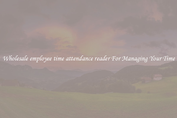 Wholesale employee time attendance reader For Managing Your Time