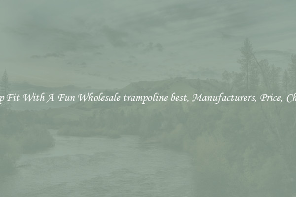 Keep Fit With A Fun Wholesale trampoline best, Manufacturers, Price, Cheap 