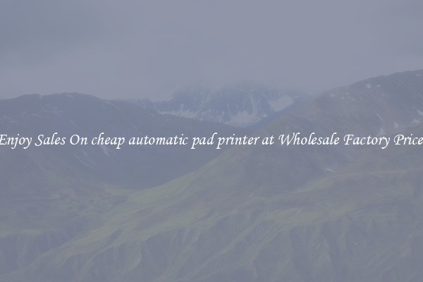Enjoy Sales On cheap automatic pad printer at Wholesale Factory Prices