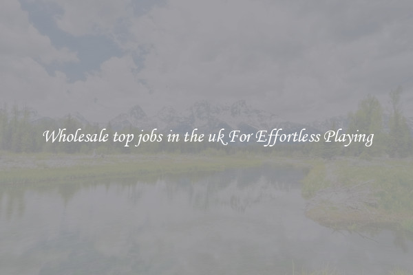 Wholesale top jobs in the uk For Effortless Playing