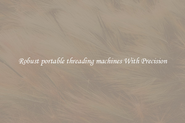 Robust portable threading machines With Precision