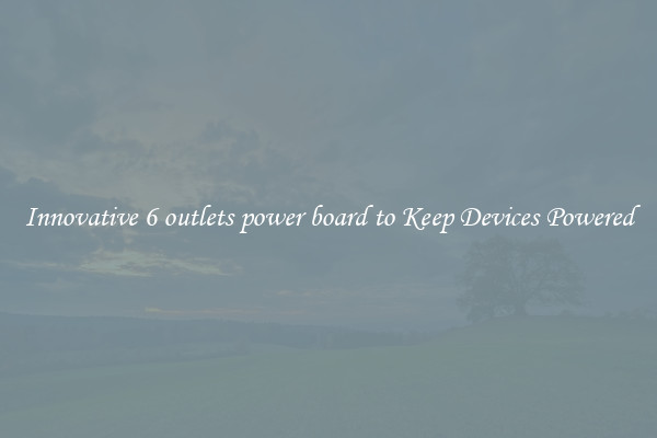 Innovative 6 outlets power board to Keep Devices Powered