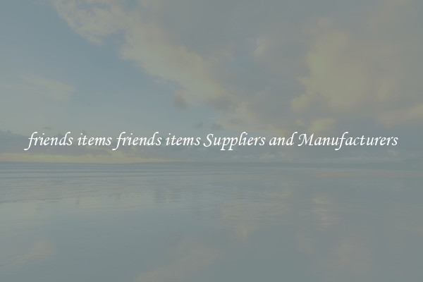 friends items friends items Suppliers and Manufacturers