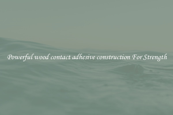 Powerful wood contact adhesive construction For Strength