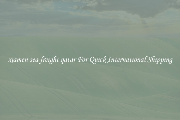 xiamen sea freight qatar For Quick International Shipping