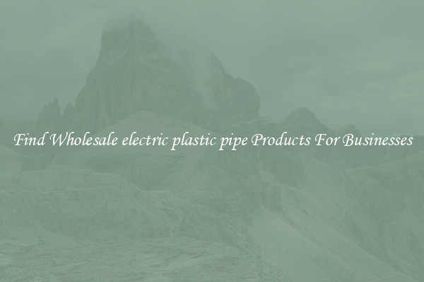 Find Wholesale electric plastic pipe Products For Businesses