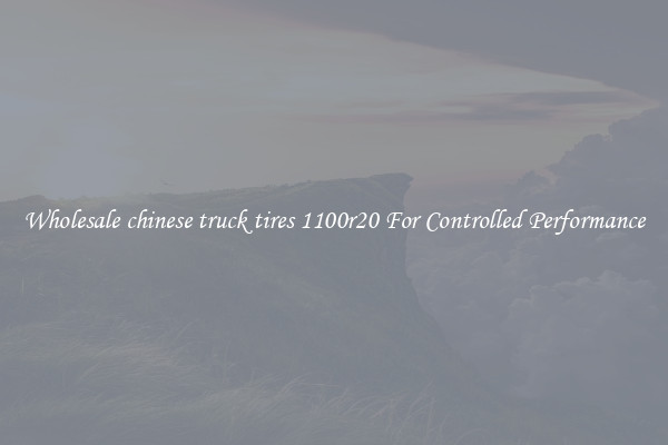 Wholesale chinese truck tires 1100r20 For Controlled Performance