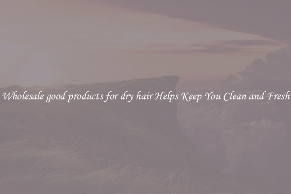 Wholesale good products for dry hair Helps Keep You Clean and Fresh