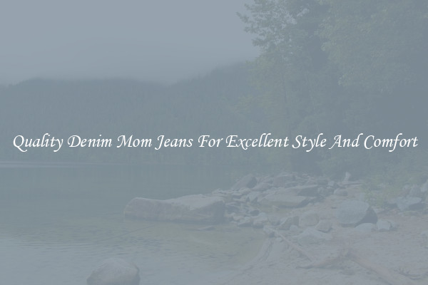 Quality Denim Mom Jeans For Excellent Style And Comfort