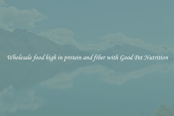 Wholesale food high in protein and fiber with Good Pet Nutrition