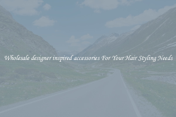 Wholesale designer inspired accessories For Your Hair Styling Needs