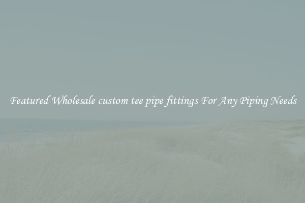 Featured Wholesale custom tee pipe fittings For Any Piping Needs