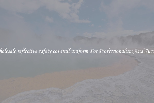 Wholesale reflective safety coverall uniform For Professionalism And Success