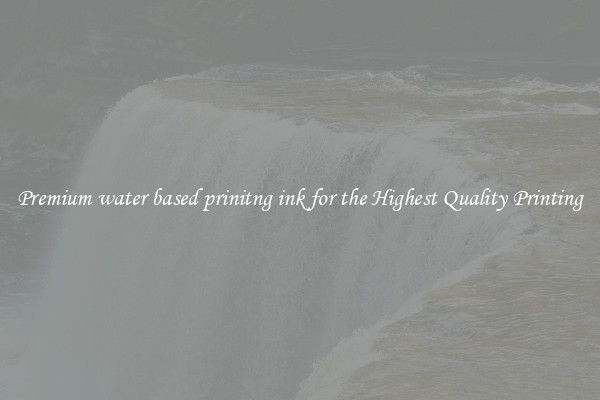 Premium water based prinitng ink for the Highest Quality Printing