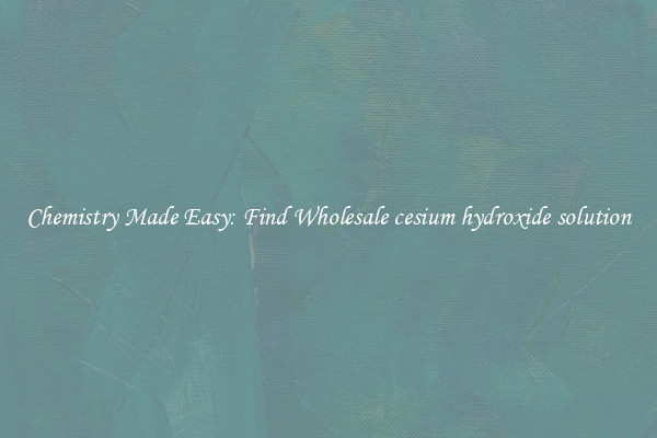 Chemistry Made Easy: Find Wholesale cesium hydroxide solution