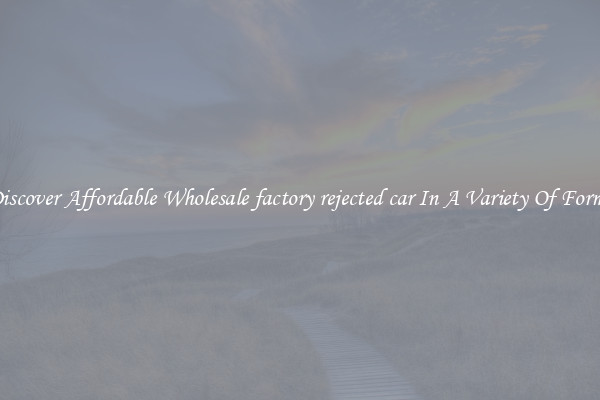 Discover Affordable Wholesale factory rejected car In A Variety Of Forms