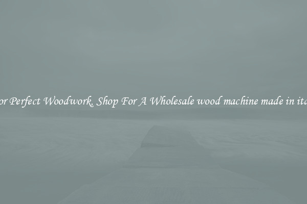 For Perfect Woodwork, Shop For A Wholesale wood machine made in italy