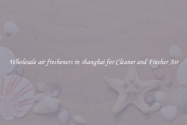 Wholesale air fresheners in shanghai for Cleaner and Fresher Air