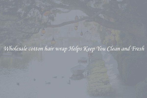 Wholesale cotton hair wrap Helps Keep You Clean and Fresh