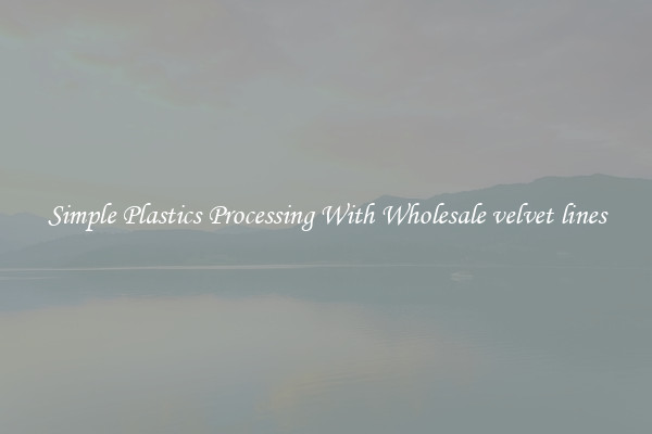 Simple Plastics Processing With Wholesale velvet lines